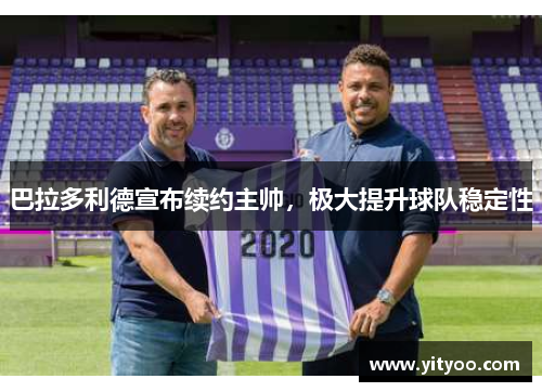 巴拉多利德宣布续约主帅，极大提升球队稳定性