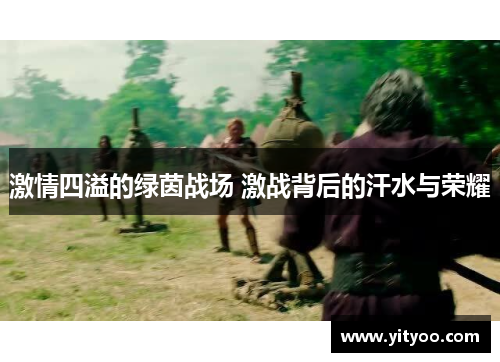激情四溢的绿茵战场 激战背后的汗水与荣耀