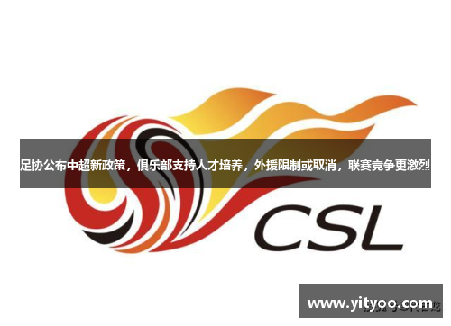足协公布中超新政策，俱乐部支持人才培养，外援限制或取消，联赛竞争更激烈
