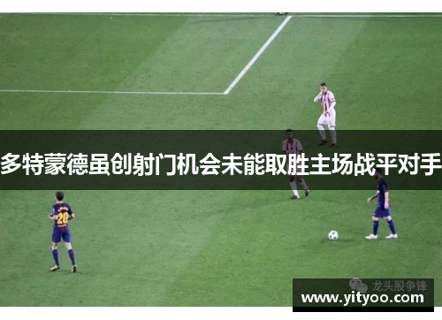 多特蒙德虽创射门机会未能取胜主场战平对手