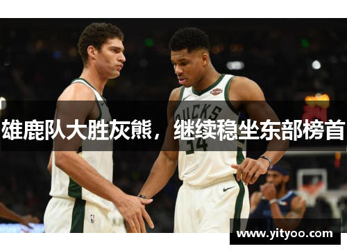 雄鹿队大胜灰熊，继续稳坐东部榜首