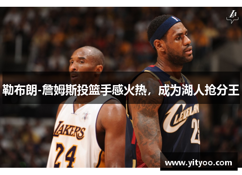 勒布朗-詹姆斯投篮手感火热，成为湖人抢分王