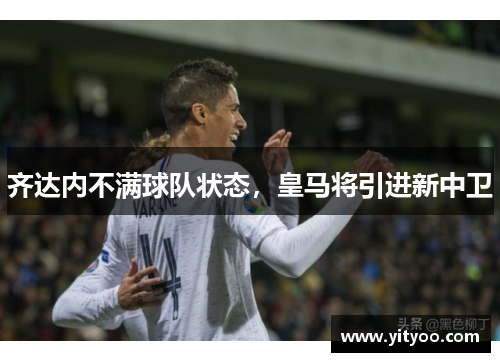 齐达内不满球队状态，皇马将引进新中卫