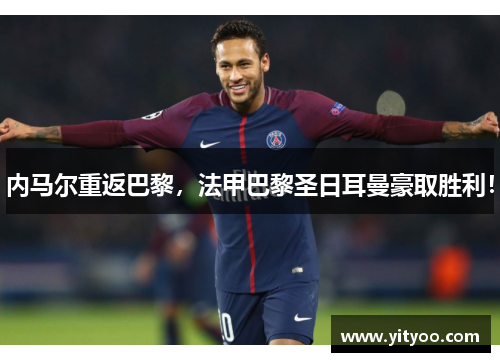 内马尔重返巴黎，法甲巴黎圣日耳曼豪取胜利！