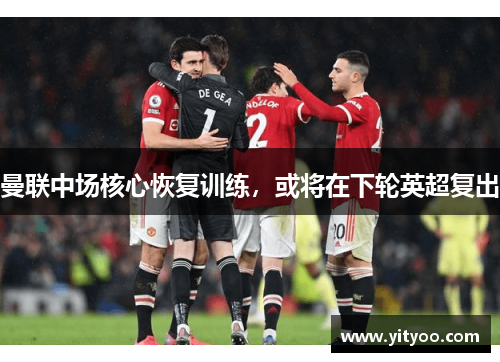 曼联中场核心恢复训练，或将在下轮英超复出