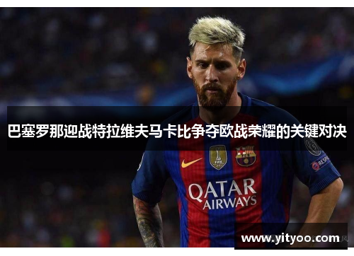 巴塞罗那迎战特拉维夫马卡比争夺欧战荣耀的关键对决