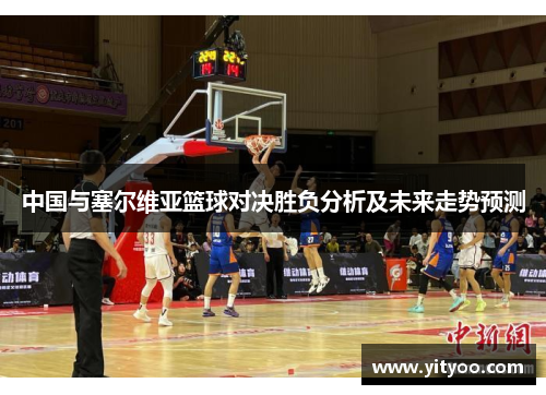 中国与塞尔维亚篮球对决胜负分析及未来走势预测