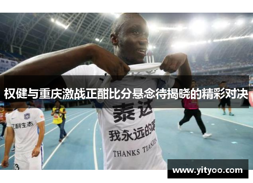 权健与重庆激战正酣比分悬念待揭晓的精彩对决