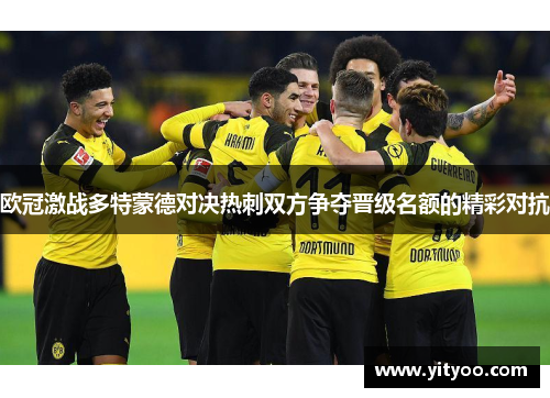 欧冠激战多特蒙德对决热刺双方争夺晋级名额的精彩对抗