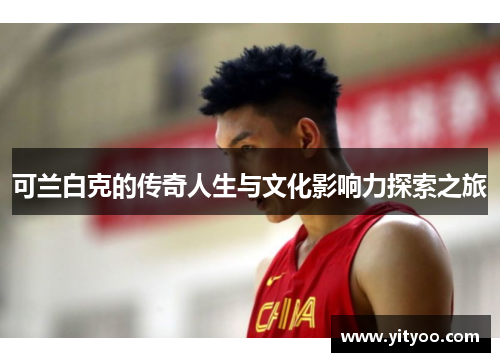 可兰白克的传奇人生与文化影响力探索之旅