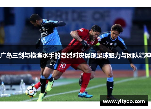 广岛三剑与横滨水手的激烈对决展现足球魅力与团队精神